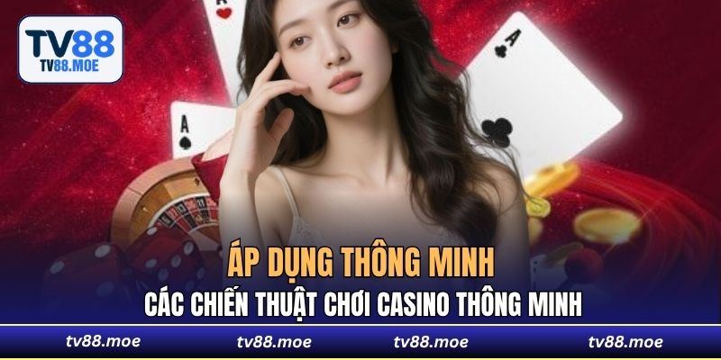 Áp dụng thông minh các chiến thuật chơi casino thông minh