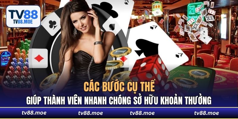 Các bước cụ thể giúp thành viên nhanh chóng sở hữu khoản thưởng