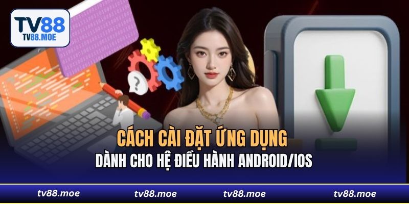 Cách cài đặt ứng dụng dành cho hệ điều hành Android/IOS