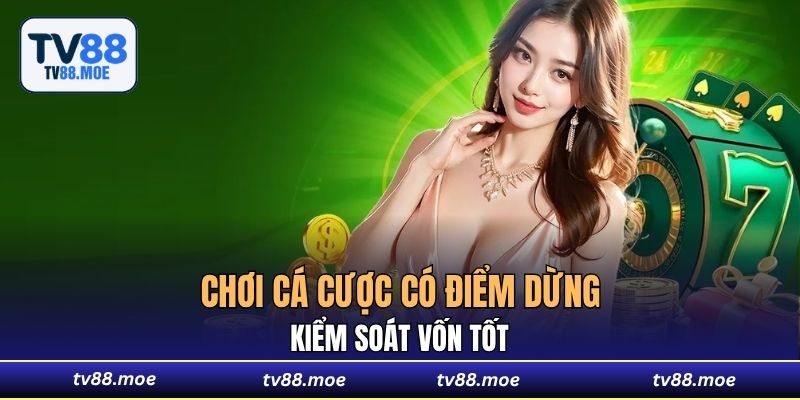 Chơi cá cược có điểm dừng, kiểm soát vốn tốt