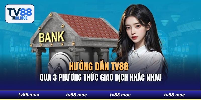 Hướng dẫn TV88 phương qua 3 thức giao dịch khác nhau