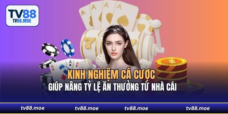 Kinh nghiệm cá cược giúp nâng tỷ lệ ăn thưởng từ nhà cái