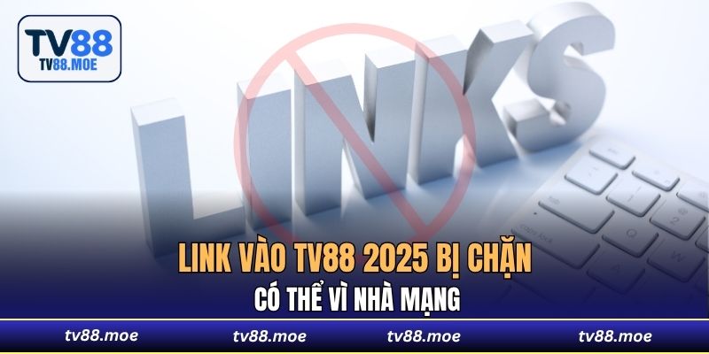 Link vào TV88 2025 bị chặn có thể vì nhà mạng