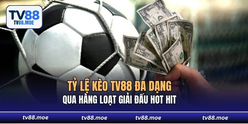 Tỷ lệ kèo TV88 đa dạng qua hàng loạt giải đấu hot hit