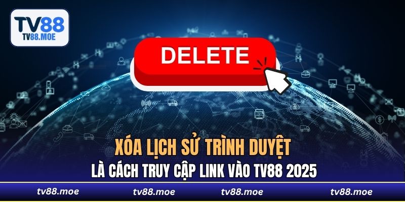Xóa lịch sử trình duyệt là cách truy cập link vào TV88 2025